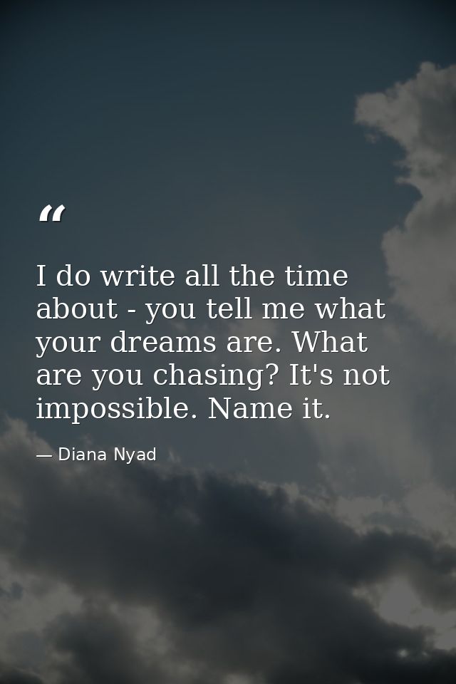 I do write all the time about - you tell me what your dreams are. What are you chasing? It's not impossible. Name it. — Diana Nyad