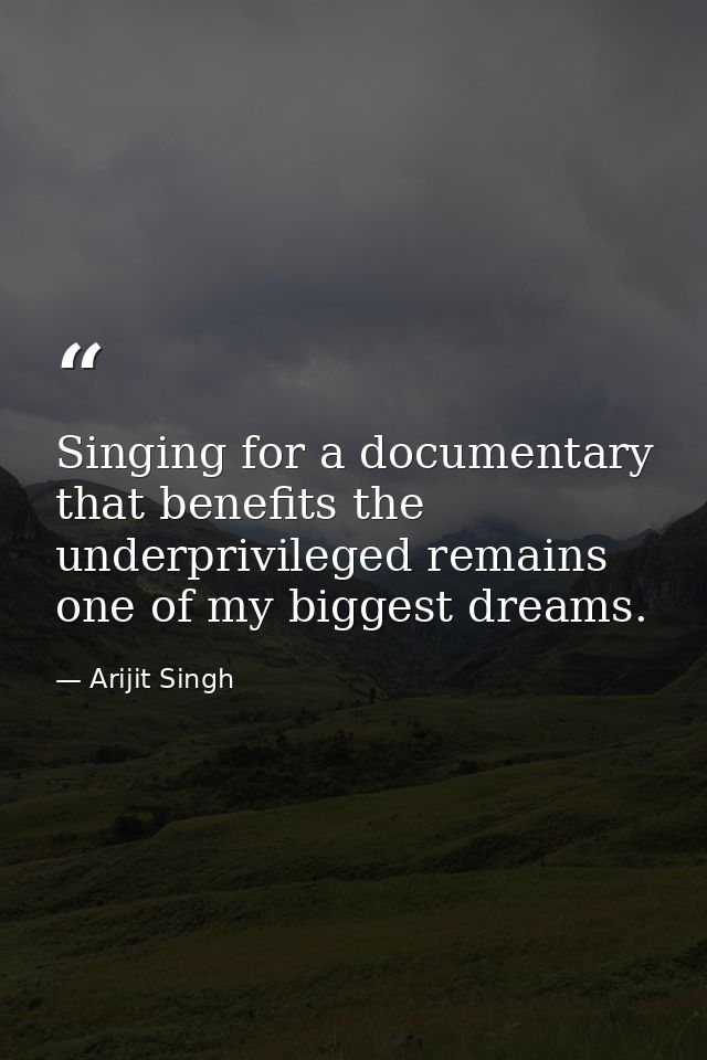 Singing for a documentary that benefits the underprivileged remains one of my biggest dreams. — Arijit Singh