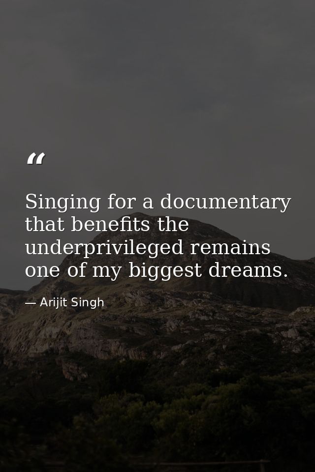 Singing for a documentary that benefits the underprivileged remains one of my biggest dreams. — Arijit Singh
