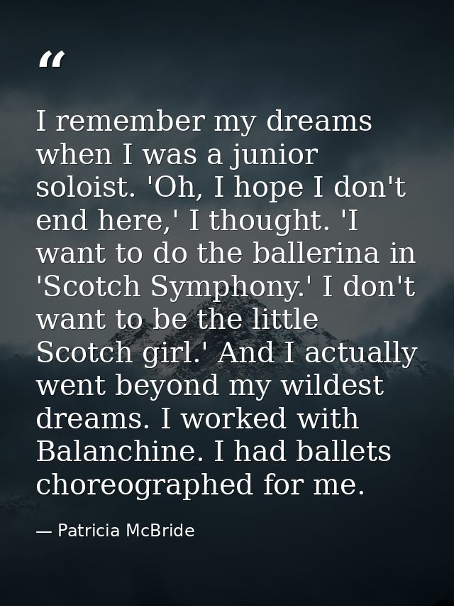 I remember my dreams when I was a junior soloist. 'Oh, I hope I don't end here,' I thought. 'I want to do the ballerina  — Patricia McBride