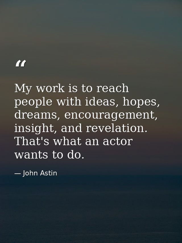 My work is to reach people with ideas, hopes, dreams, encouragement, insight, and revelation. That's what an actor wants — John Astin