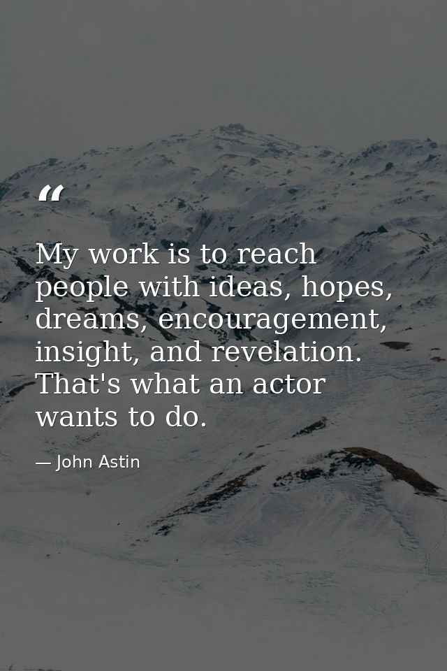 My work is to reach people with ideas, hopes, dreams, encouragement, insight, and revelation. That's what an actor wants — John Astin