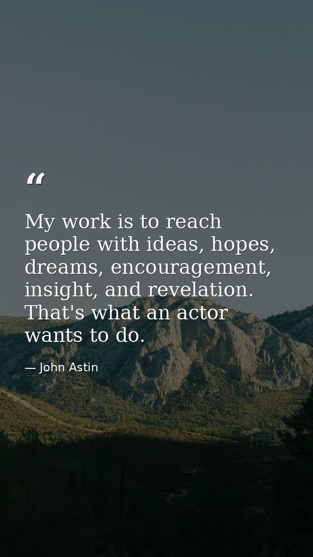 My work is to reach people with ideas, hopes, dreams, encouragement, insight, and revelation. That's what an actor wants — John Astin