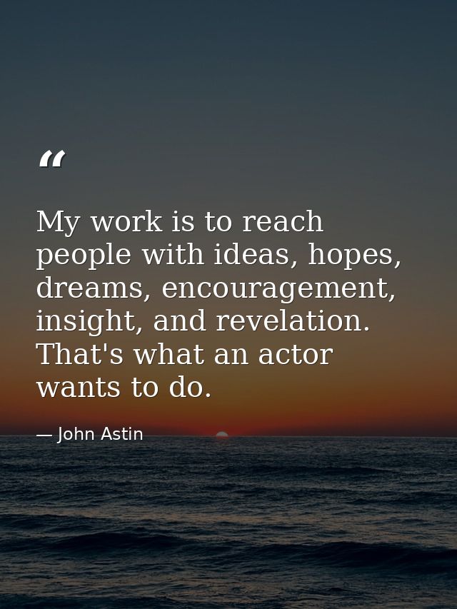 My work is to reach people with ideas, hopes, dreams, encouragement, insight, and revelation. That's what an actor wants — John Astin