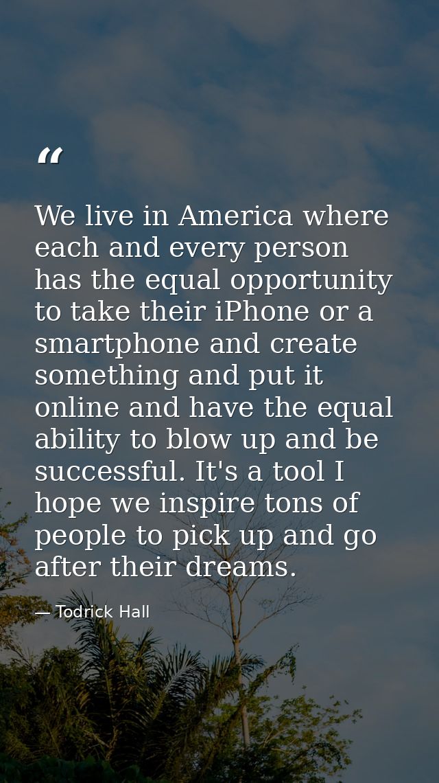 We live in America where each and every person has the equal opportunity to take their iPhone or a smartphone and create — Todrick Hall