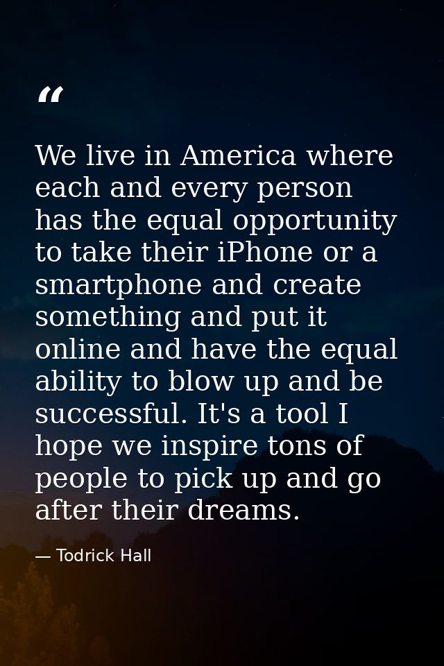 We live in America where each and every person has the equal opportunity to take their iPhone or a smartphone and create — Todrick Hall