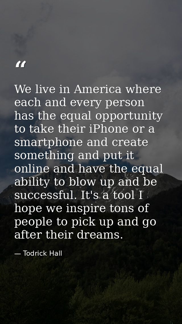 We live in America where each and every person has the equal opportunity to take their iPhone or a smartphone and create — Todrick Hall