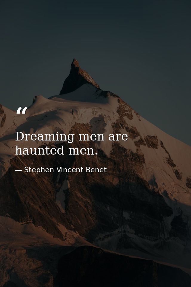 Dreaming men are haunted men. — Stephen Vincent Benet