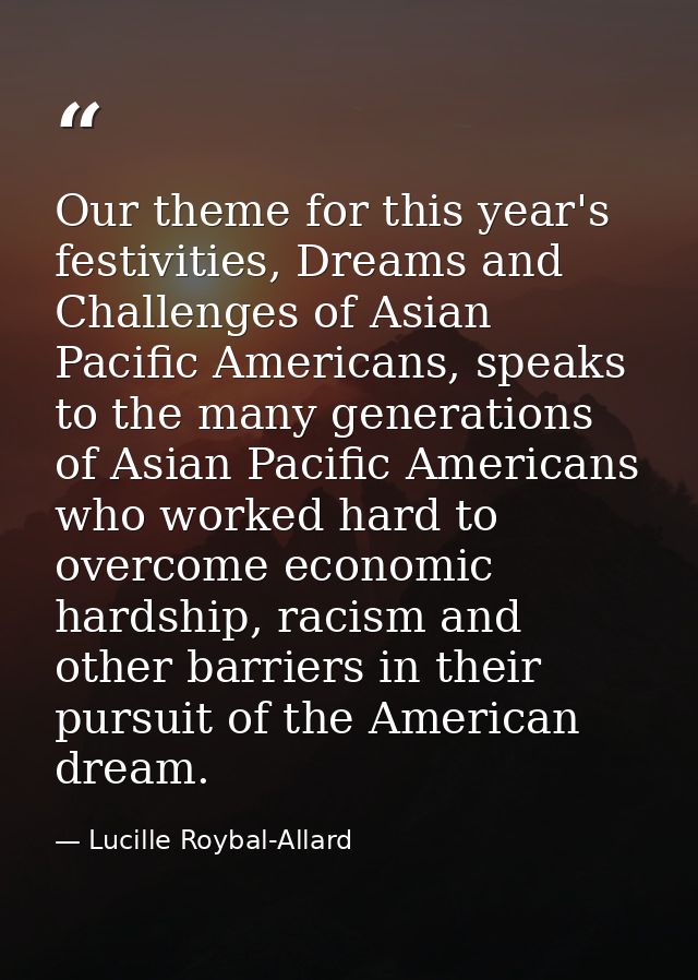 Our theme for this year's festivities, Dreams and Challenges of Asian Pacific Americans, speaks to the many generations  — Lucille Roybal-Allard