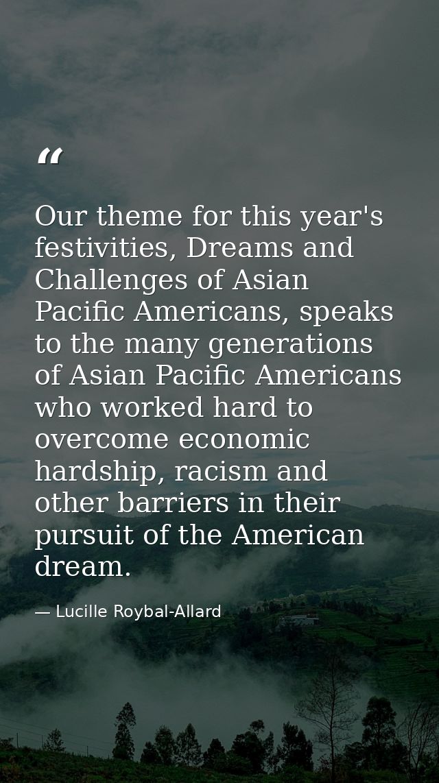 Our theme for this year's festivities, Dreams and Challenges of Asian Pacific Americans, speaks to the many generations  — Lucille Roybal-Allard