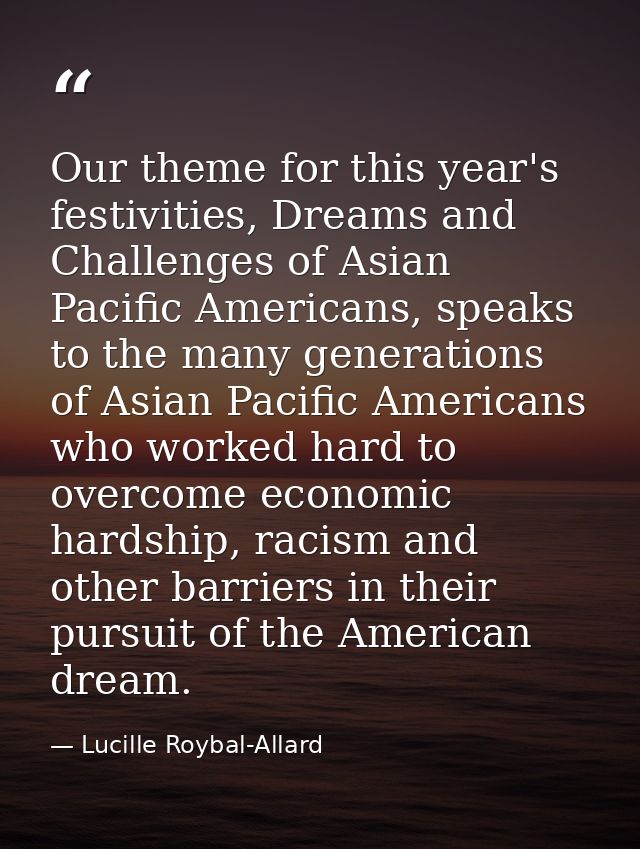 Our theme for this year's festivities, Dreams and Challenges of Asian Pacific Americans, speaks to the many generations  — Lucille Roybal-Allard