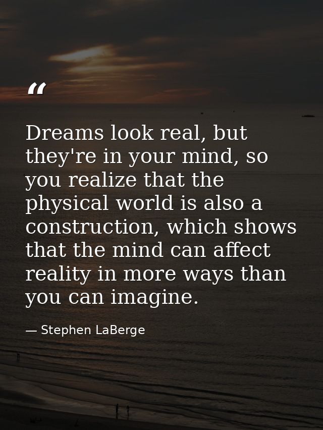 Dreams look real, but they're in your mind, so you realize that the physical world is also a construction, which shows t — Stephen LaBerge
