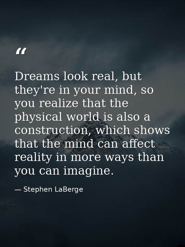 Dreams look real, but they're in your mind, so you realize that the physical world is also a construction, which shows t — Stephen LaBerge