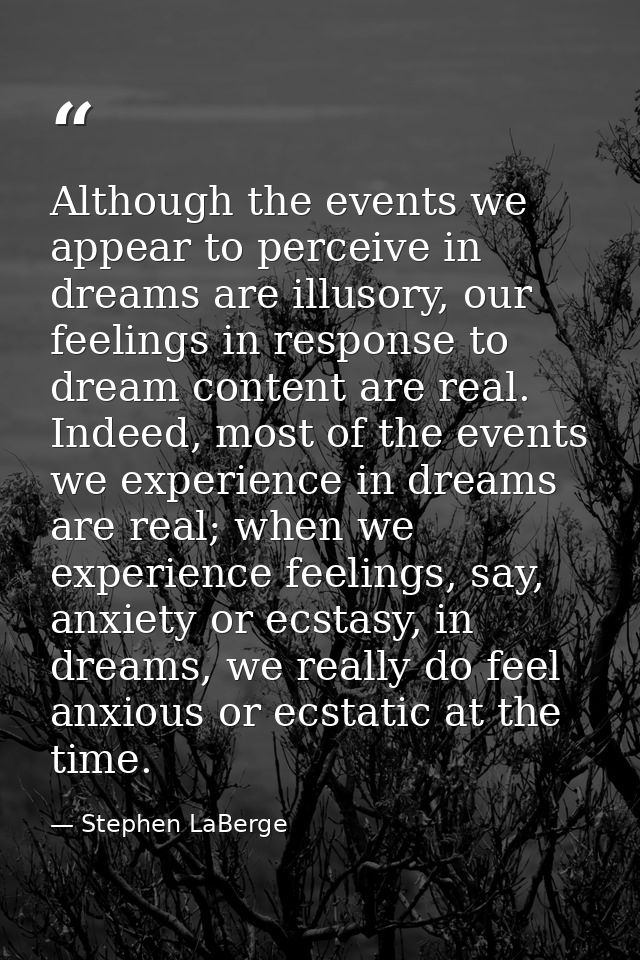 Although the events we appear to perceive in dreams are illusory, our feelings in response to dream content are real. In — Stephen LaBerge
