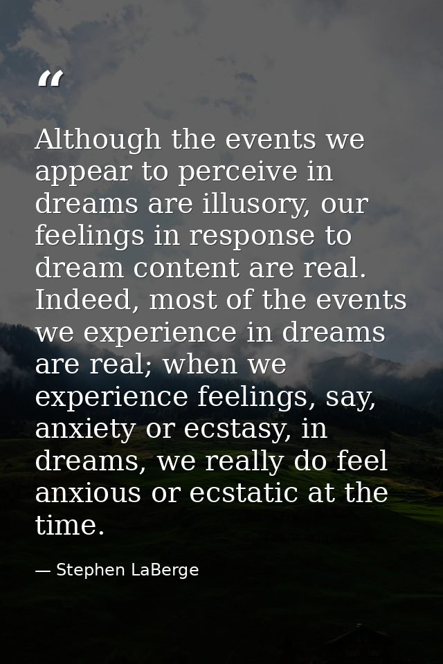 Although the events we appear to perceive in dreams are illusory, our feelings in response to dream content are real. In — Stephen LaBerge