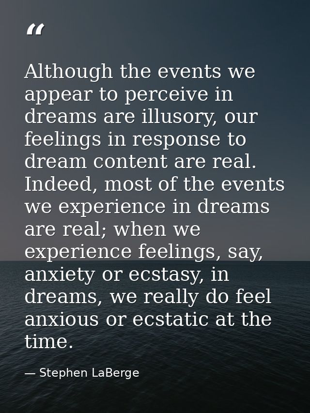 Although the events we appear to perceive in dreams are illusory, our feelings in response to dream content are real. In — Stephen LaBerge