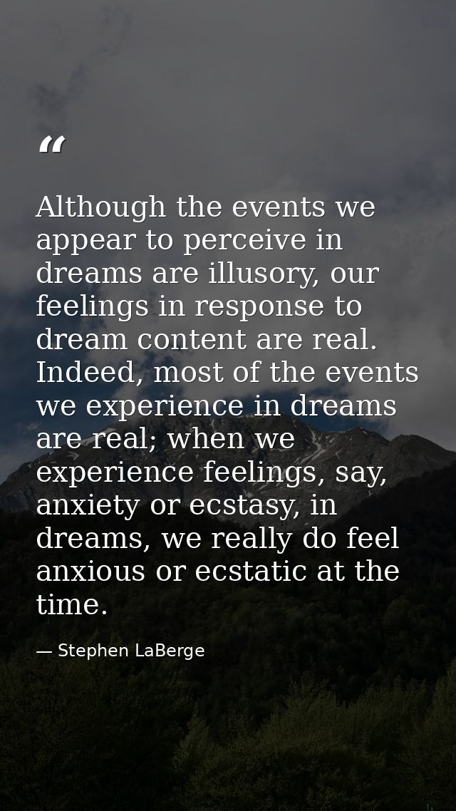 Although the events we appear to perceive in dreams are illusory, our feelings in response to dream content are real. In — Stephen LaBerge