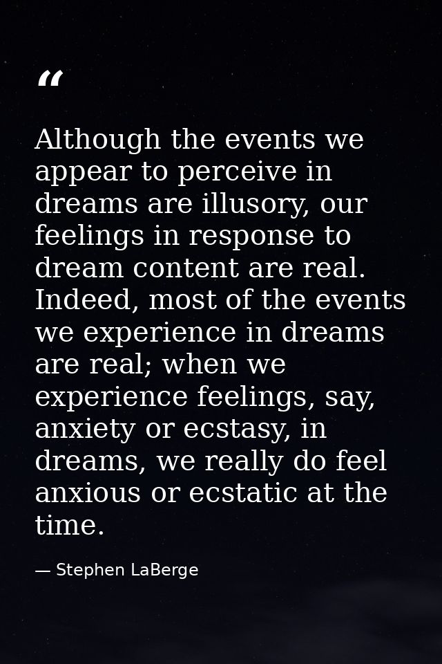 Although the events we appear to perceive in dreams are illusory, our feelings in response to dream content are real. In — Stephen LaBerge