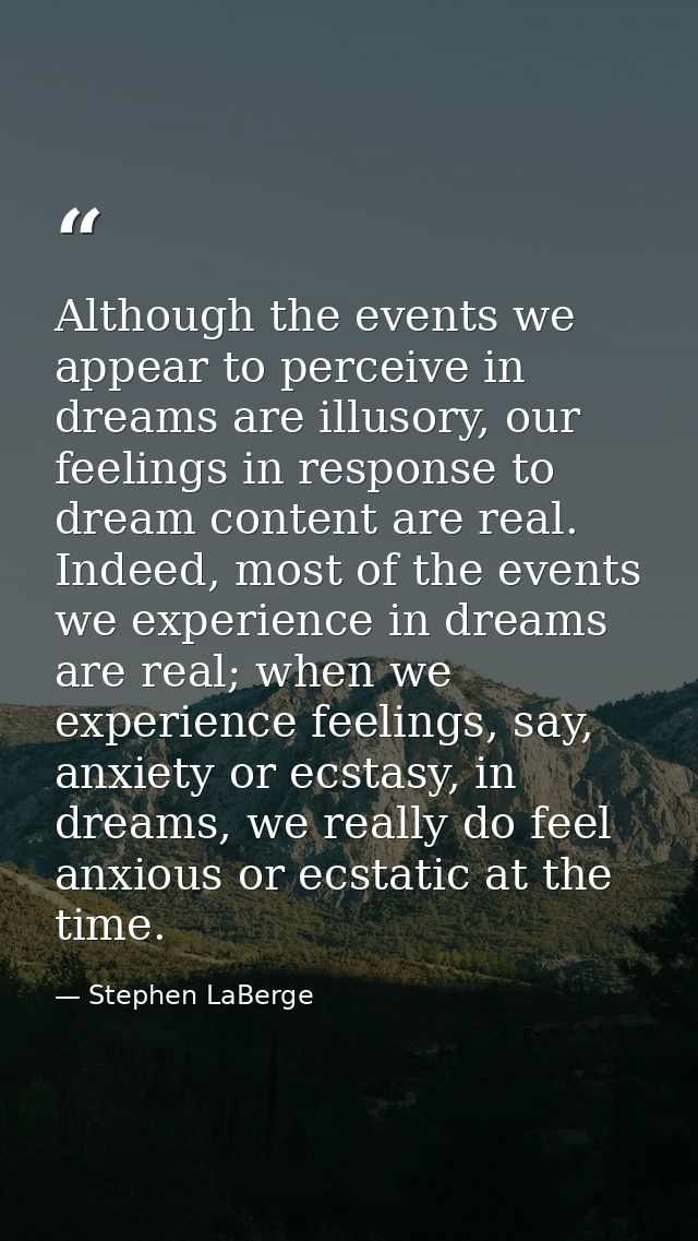 Although the events we appear to perceive in dreams are illusory, our feelings in response to dream content are real. In — Stephen LaBerge