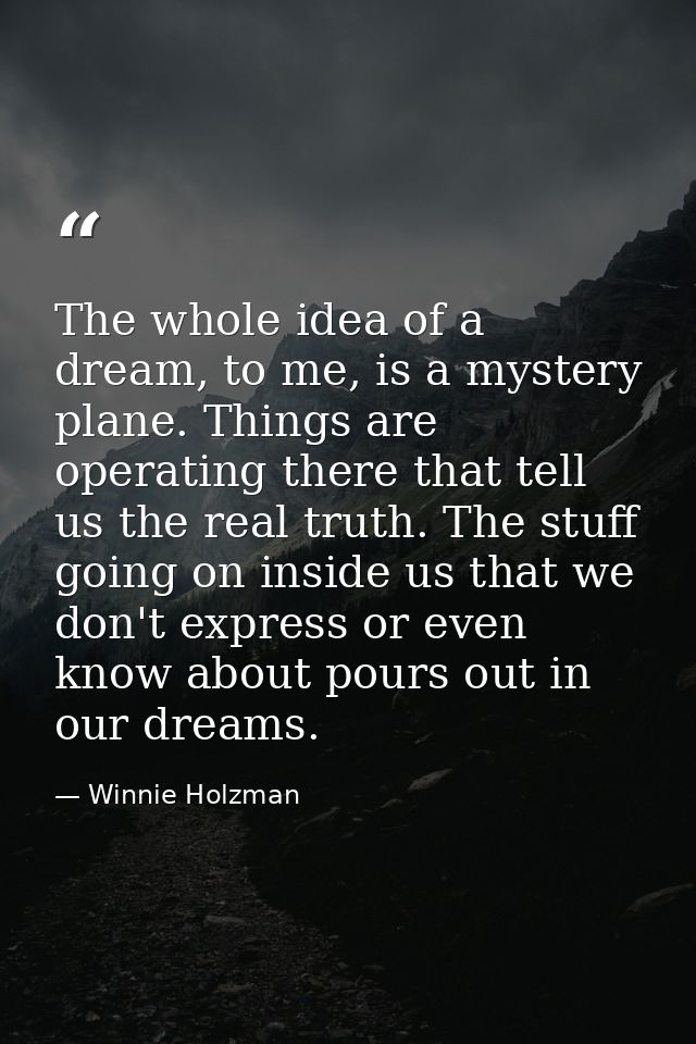 The whole idea of a dream, to me, is a mystery plane. Things are operating there that tell us the real truth. The stuff  — Winnie Holzman