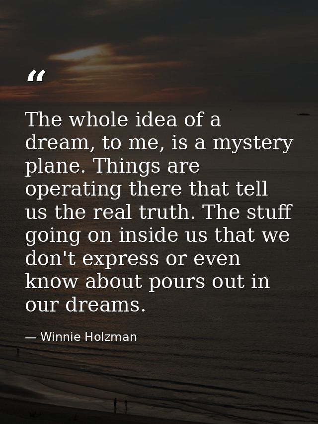 The whole idea of a dream, to me, is a mystery plane. Things are operating there that tell us the real truth. The stuff  — Winnie Holzman
