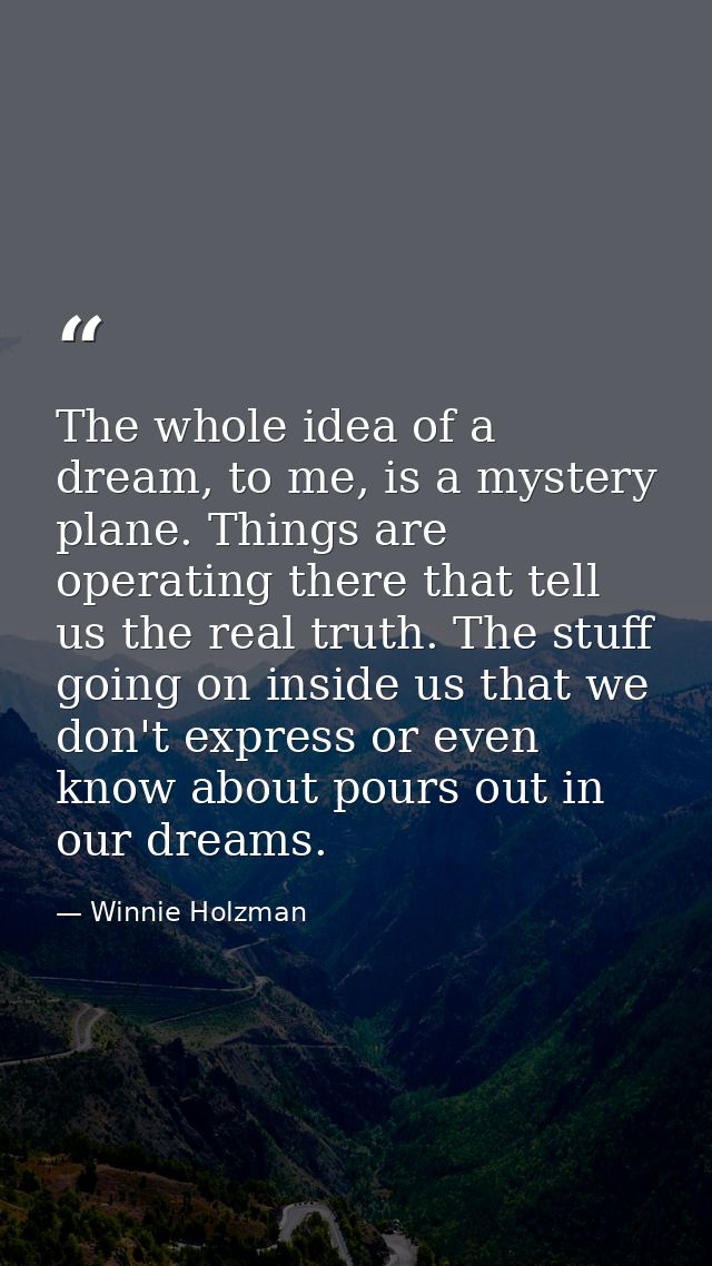 The whole idea of a dream, to me, is a mystery plane. Things are operating there that tell us the real truth. The stuff  — Winnie Holzman