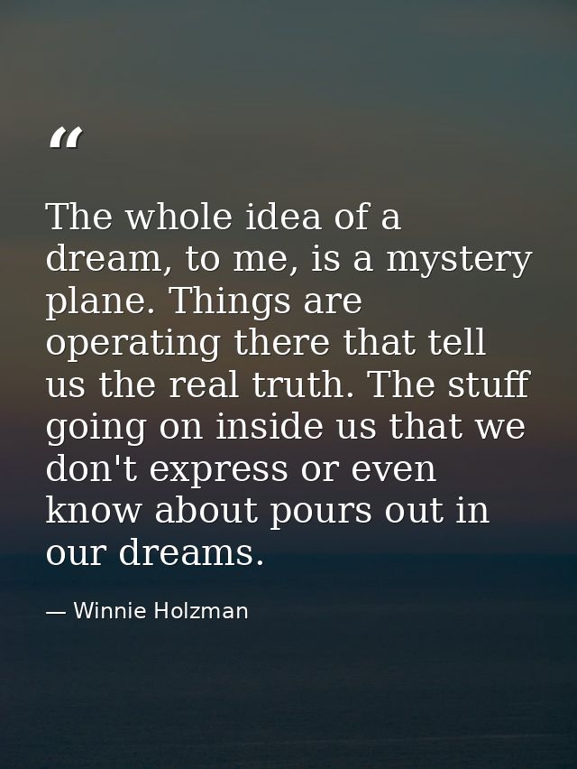 The whole idea of a dream, to me, is a mystery plane. Things are operating there that tell us the real truth. The stuff  — Winnie Holzman