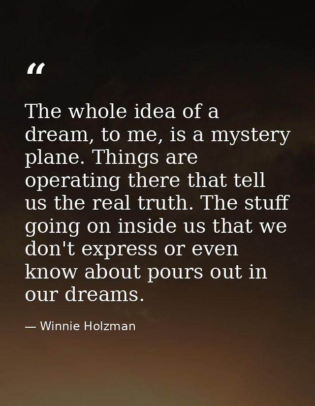 The whole idea of a dream, to me, is a mystery plane. Things are operating there that tell us the real truth. The stuff  — Winnie Holzman