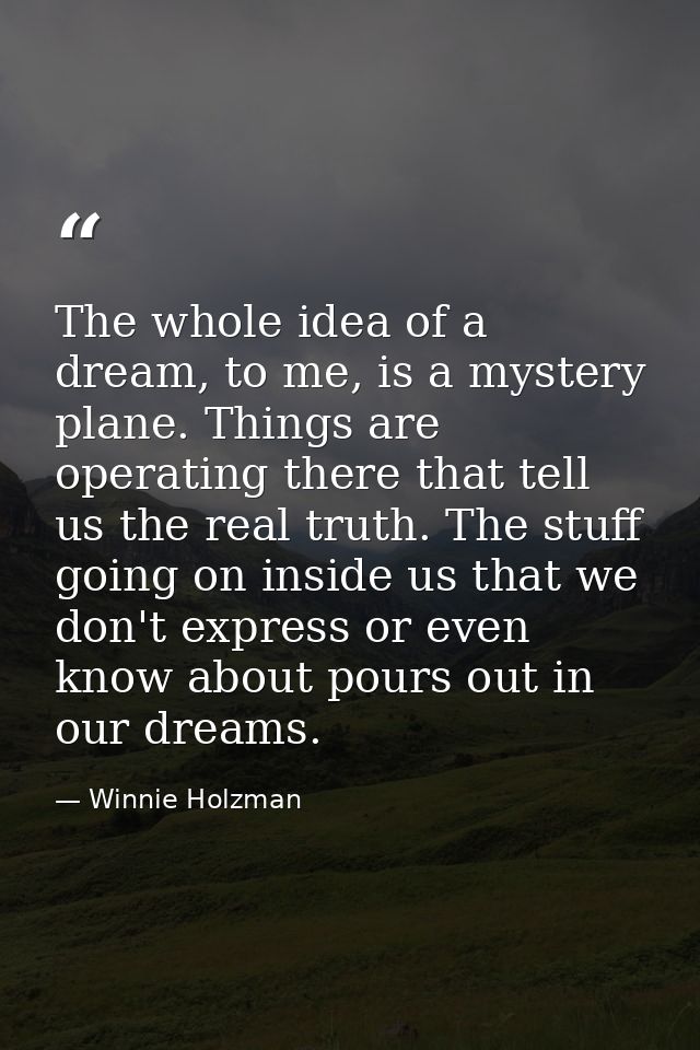 The whole idea of a dream, to me, is a mystery plane. Things are operating there that tell us the real truth. The stuff  — Winnie Holzman