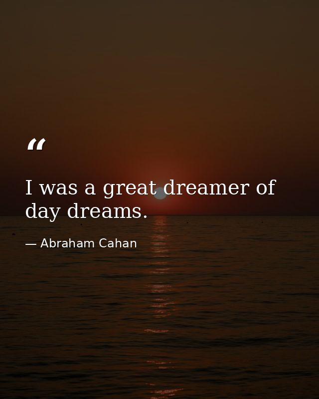 I was a great dreamer of day dreams. — Abraham Cahan