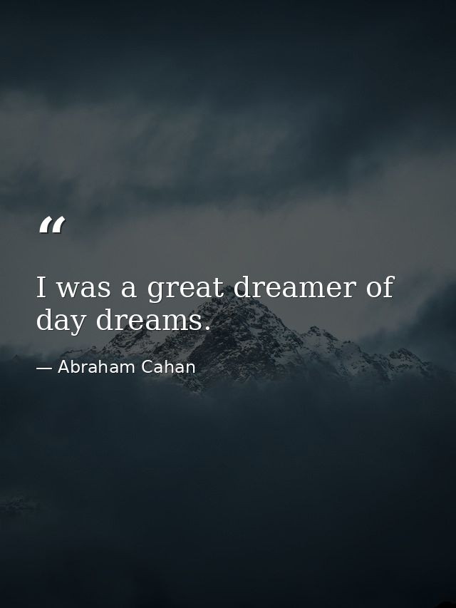 I was a great dreamer of day dreams. — Abraham Cahan