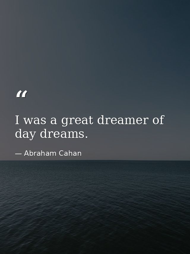 I was a great dreamer of day dreams. — Abraham Cahan