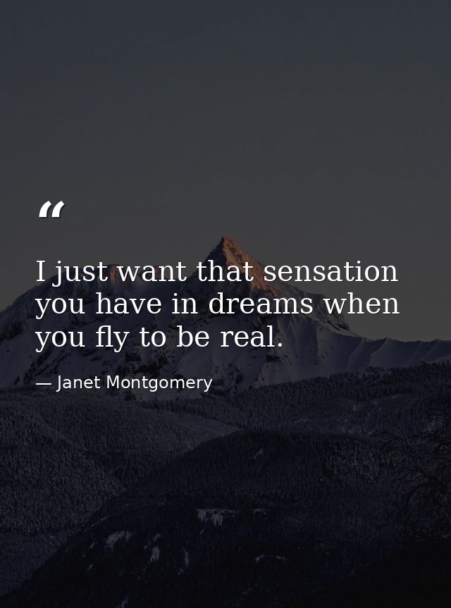 I just want that sensation you have in dreams when you fly to be real. — Janet Montgomery