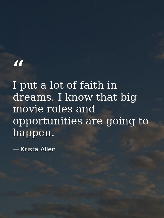 I put a lot of faith in dreams. I know that big movie roles and opportunities are going to happen. — Krista Allen
