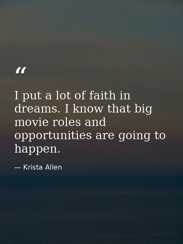 I put a lot of faith in dreams. I know that big movie roles and opportunities are going to happen. — Krista Allen