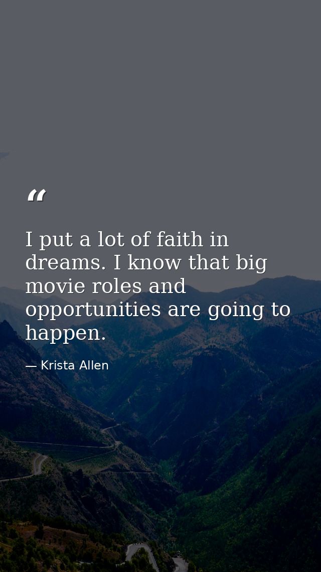 I put a lot of faith in dreams. I know that big movie roles and opportunities are going to happen. — Krista Allen
