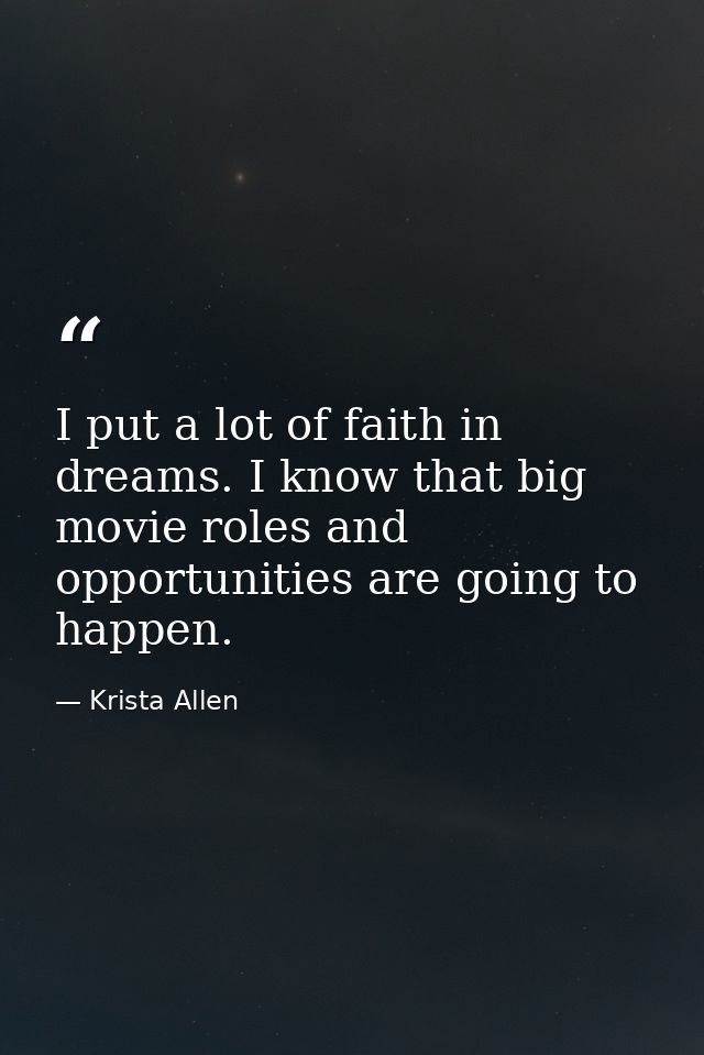 I put a lot of faith in dreams. I know that big movie roles and opportunities are going to happen. — Krista Allen