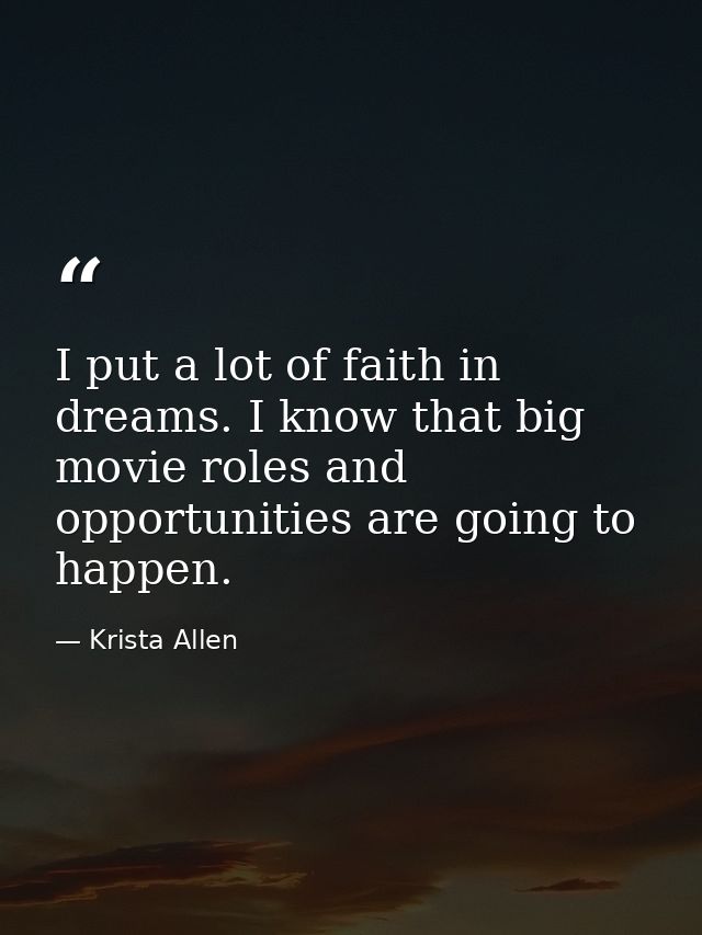 I put a lot of faith in dreams. I know that big movie roles and opportunities are going to happen. — Krista Allen