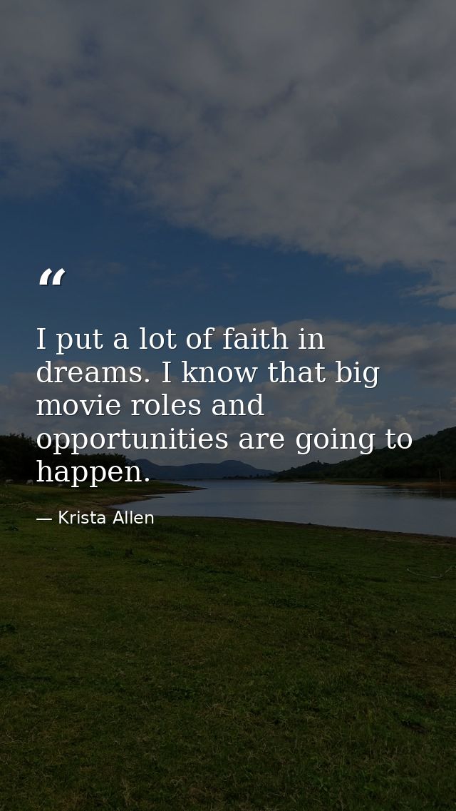 I put a lot of faith in dreams. I know that big movie roles and opportunities are going to happen. — Krista Allen