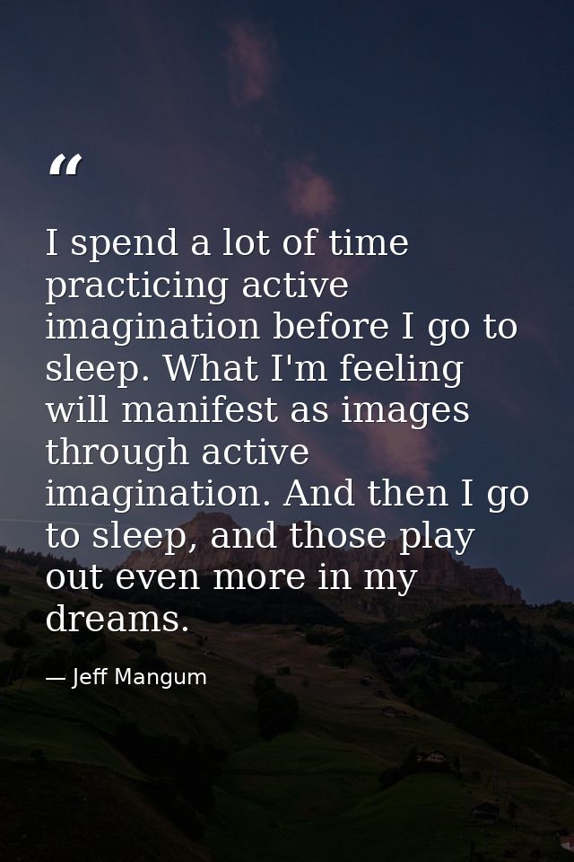 I spend a lot of time practicing active imagination before I go to sleep. What I'm feeling will manifest as images throu — Jeff Mangum