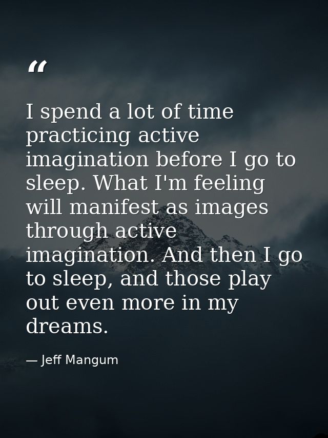 I spend a lot of time practicing active imagination before I go to sleep. What I'm feeling will manifest as images throu — Jeff Mangum