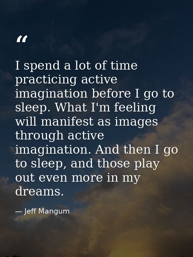 I spend a lot of time practicing active imagination before I go to sleep. What I'm feeling will manifest as images throu — Jeff Mangum
