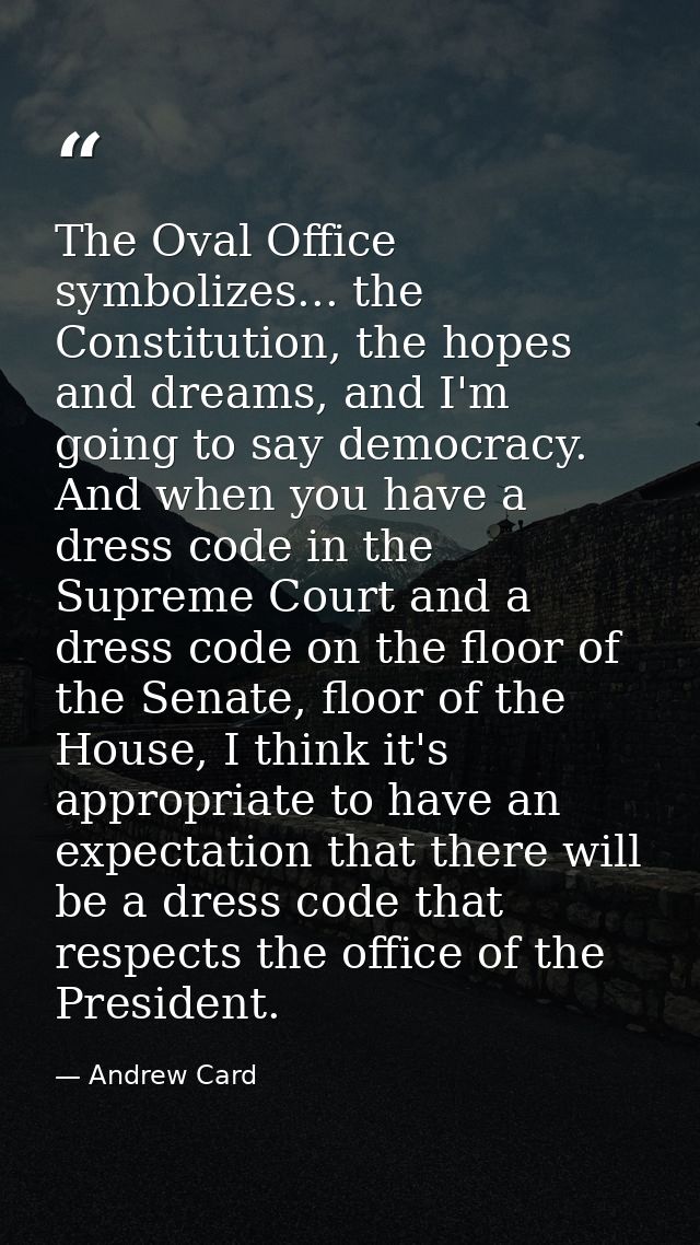 The Oval Office symbolizes... the Constitution, the hopes and dreams, and I'm going to say democracy. And when you have  — Andrew Card