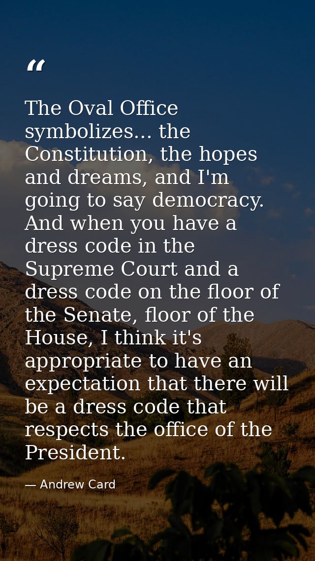 The Oval Office symbolizes... the Constitution, the hopes and dreams, and I'm going to say democracy. And when you have  — Andrew Card