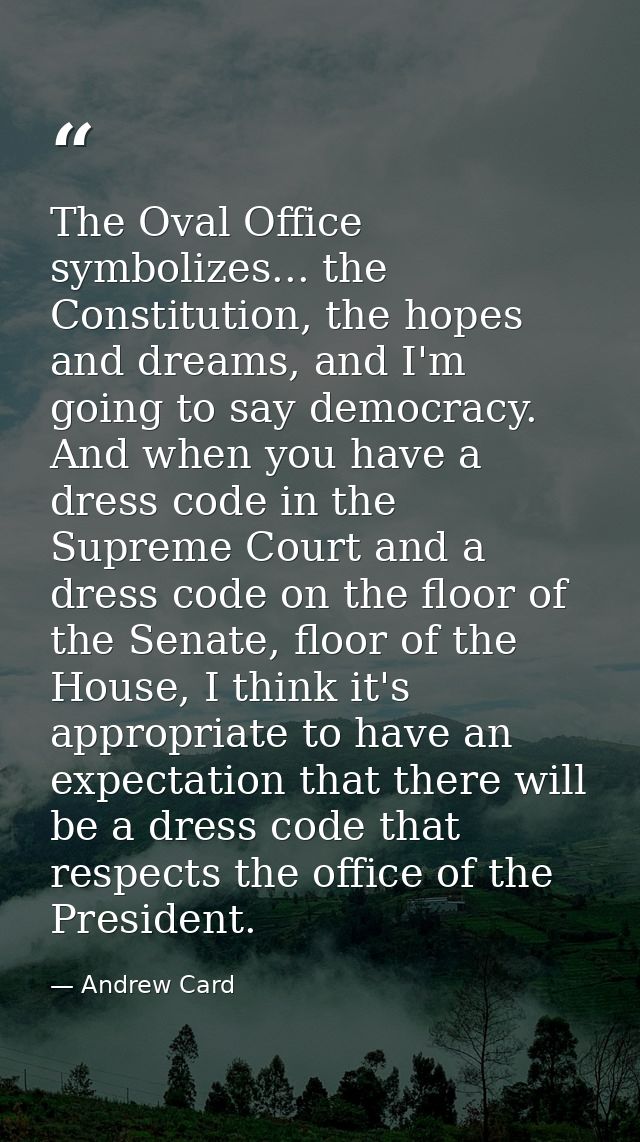 The Oval Office symbolizes... the Constitution, the hopes and dreams, and I'm going to say democracy. And when you have  — Andrew Card
