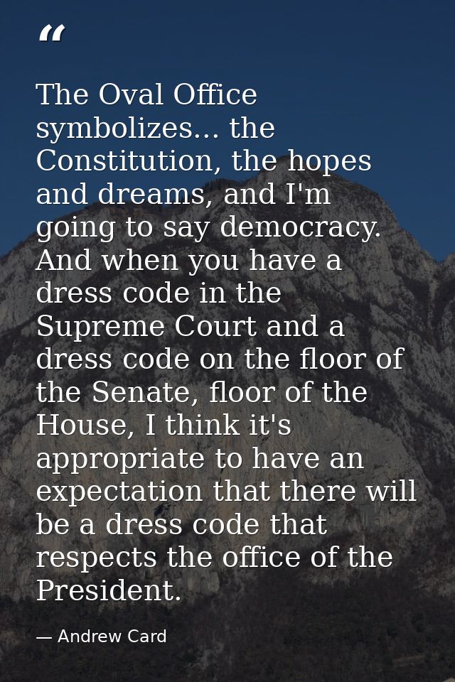 The Oval Office symbolizes... the Constitution, the hopes and dreams, and I'm going to say democracy. And when you have  — Andrew Card