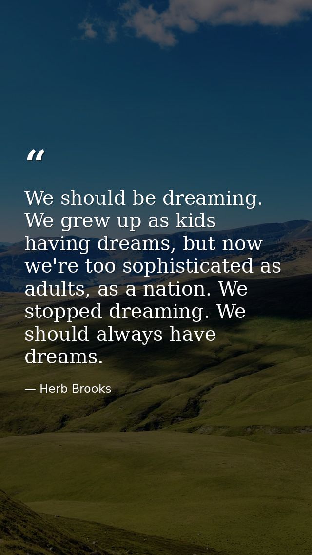 We should be dreaming. We grew up as kids having dreams, but now we're too sophisticated as adults, as a nation. We stop — Herb Brooks