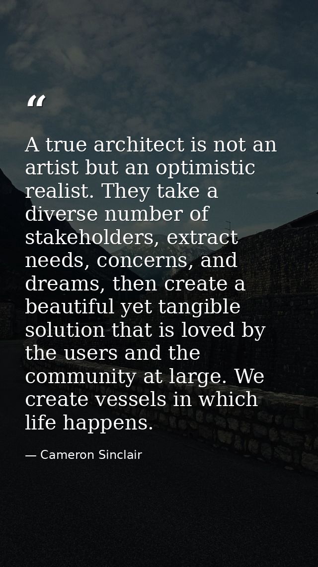 A true architect is not an artist but an optimistic realist. They take a diverse number of stakeholders, extract needs,  — Cameron Sinclair