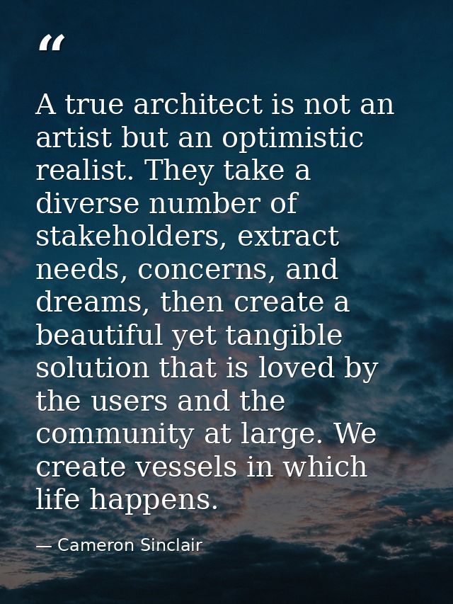 A true architect is not an artist but an optimistic realist. They take a diverse number of stakeholders, extract needs,  — Cameron Sinclair