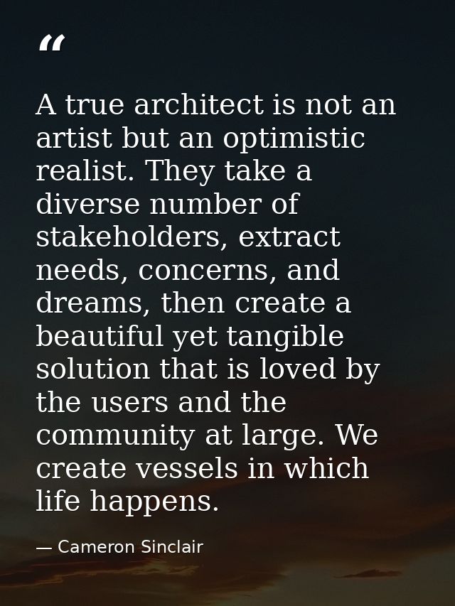 A true architect is not an artist but an optimistic realist. They take a diverse number of stakeholders, extract needs,  — Cameron Sinclair